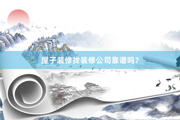 屋子装修找装修公司靠谱吗？