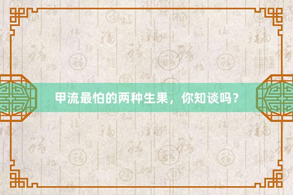 甲流最怕的两种生果，你知谈吗？