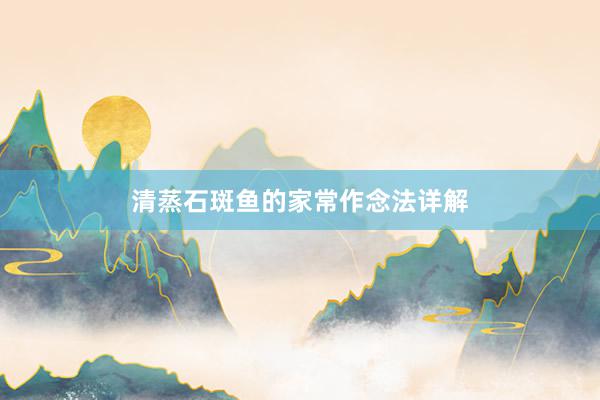 清蒸石斑鱼的家常作念法详解